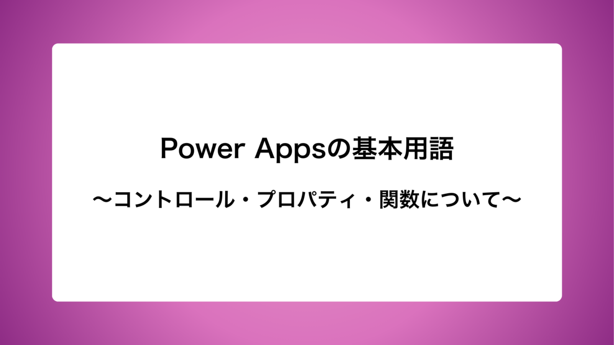 Power Appsの3つ基本用語　〜コントロール・プロパティ・関数〜