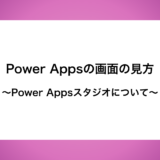 Power Appsの画面の見方と機能　〜Power Apps Studio〜