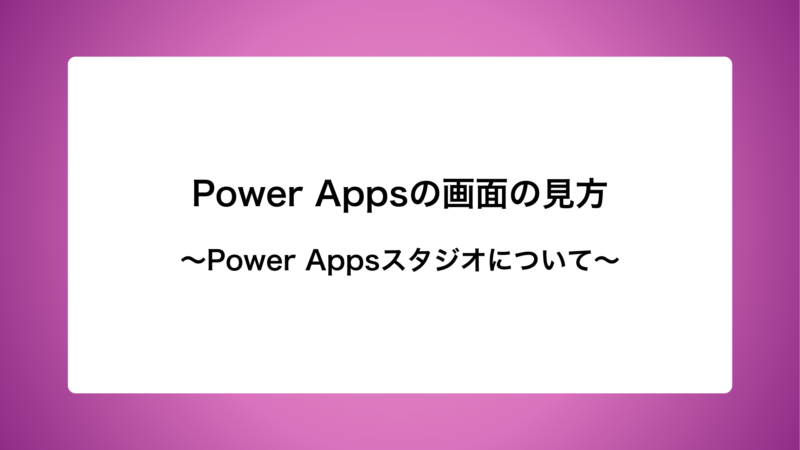 Power Appsの画面の見方と機能　〜Power Apps Studio〜