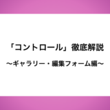 「コントロール」徹底解説〜ギャラリー・編集フォーム編〜