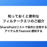 知っておくと便利なフィルタークエリのご紹介～SharePointリストで条件に合致するアイテムをTeamsに通知する～