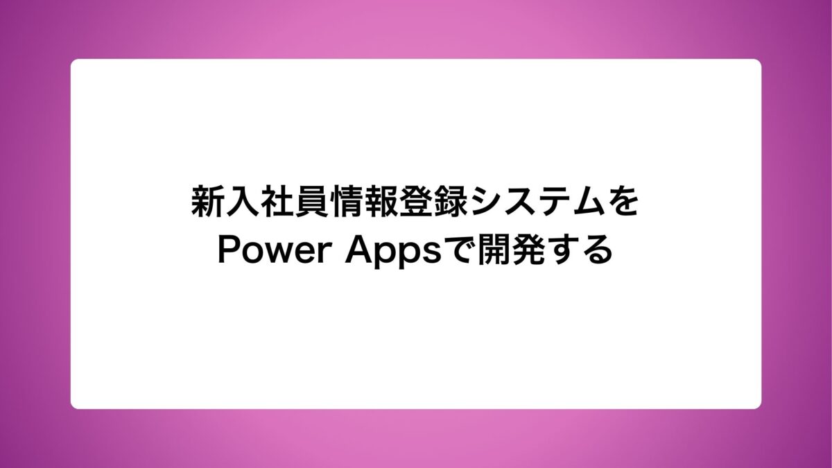 新入社員情報登録システムをPower Appsで開発する