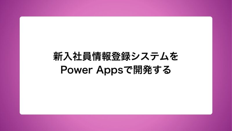 新入社員情報登録システムをPower Appsで開発する