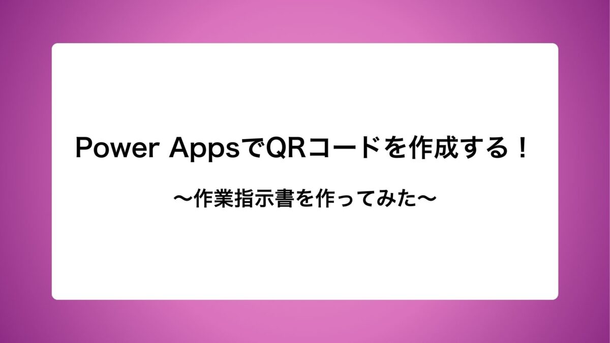 Power AppsでQRコードを作成する！作業指示書を作ってみた