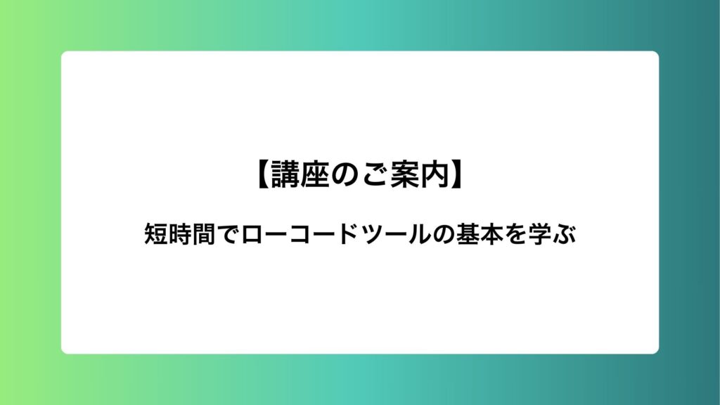 短時間でローコードツールの基本を学ぶ