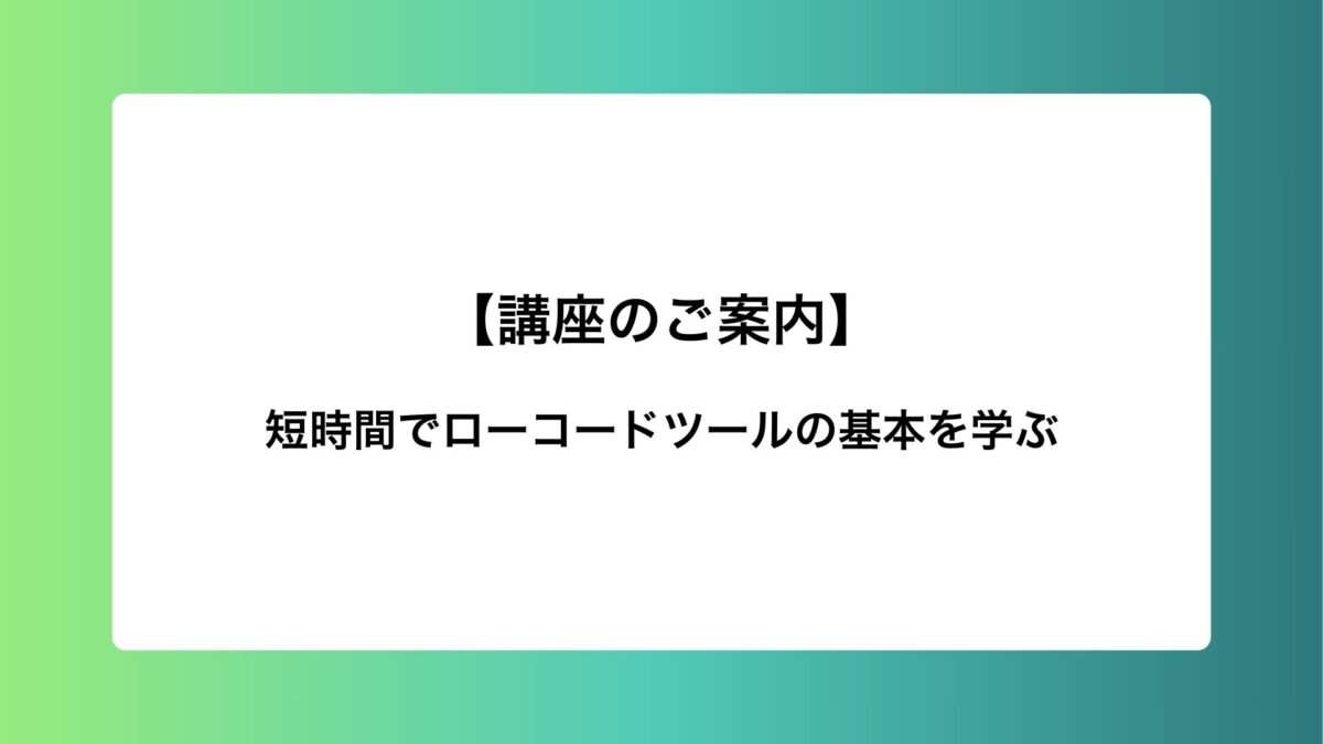 Udemy講座『短時間でローコードツールの基本を学ぶ』のご紹介