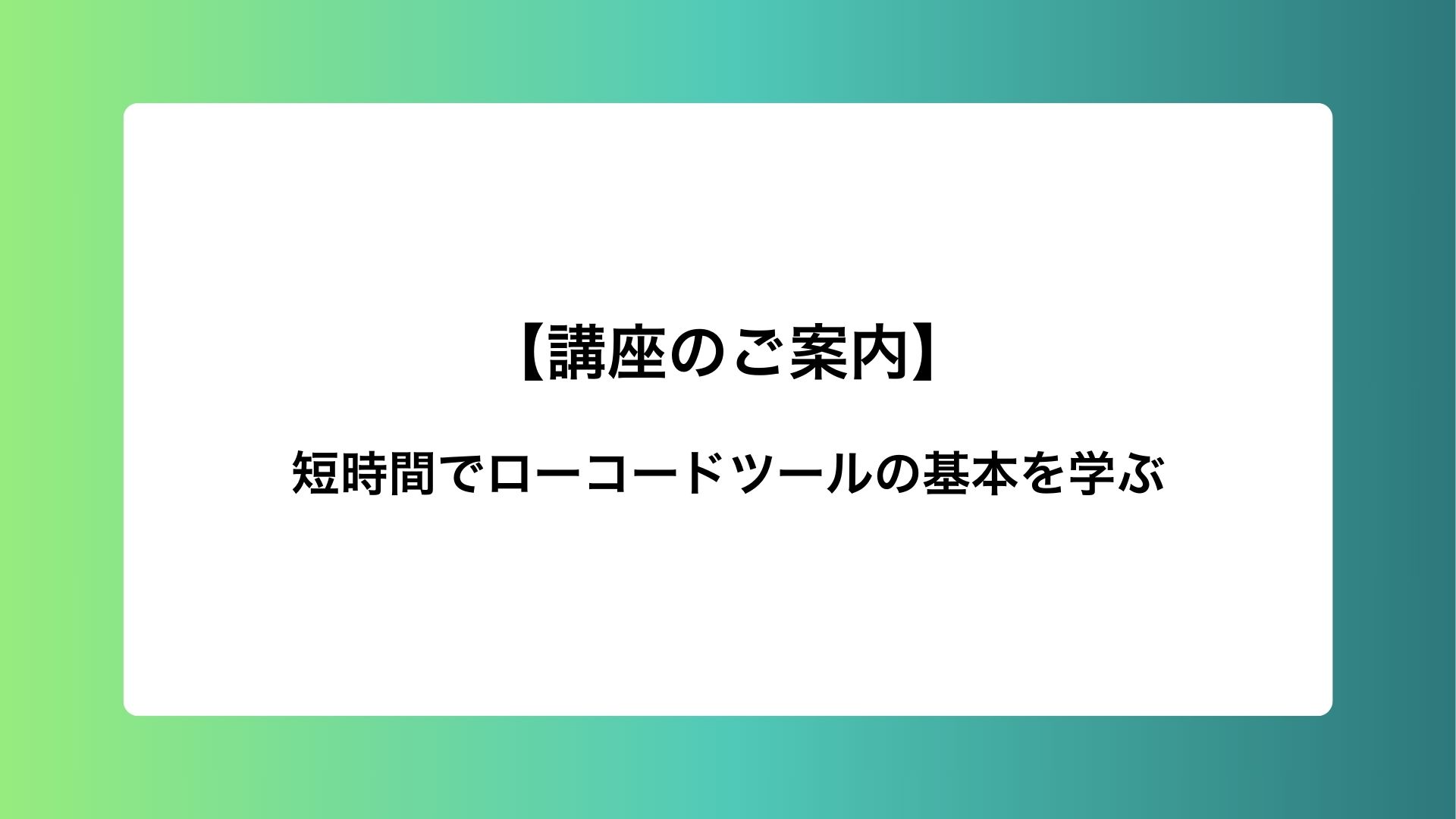Udemy講座『短時間でローコードツールの基本を学ぶ』のご紹介