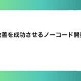 現場改善を成功させるノーコード開発とは