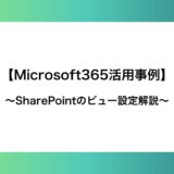 【Microsoft365活用事例】SharePointのビュー設定解説