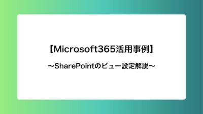 【Microsoft365活用事例】SharePointのビュー設定解説