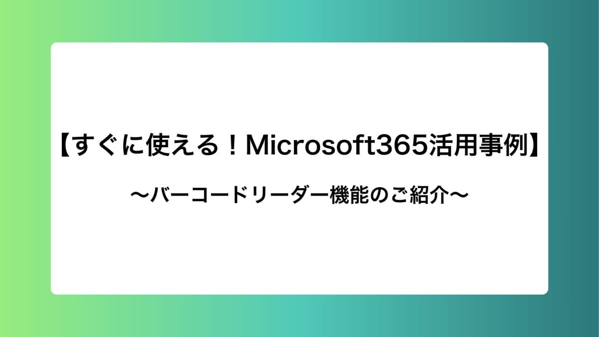 【すぐに使える！Microsoft365活用事例】バーコードリーダー機能のご紹介