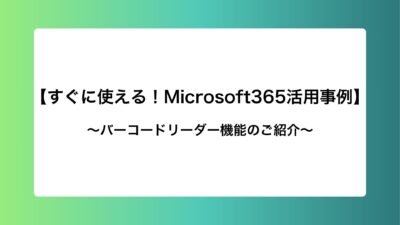 【すぐに使える！Microsoft365活用事例】バーコードリーダー機能のご紹介