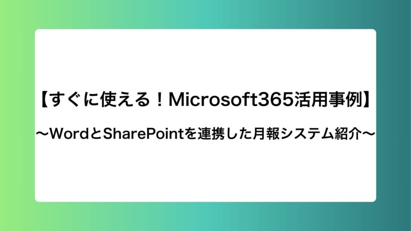 【すぐに使える！Microsoft365活用事例】WordとSharePointを連携した月報システム紹介