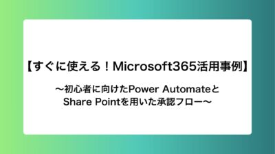 【すぐに使える！Microsoft365活用事例】初心者に向けたPower AutomateとShare Pointを用いた承認フロー