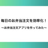 毎日のお弁当注文を効率化！お弁当注文アプリを作ってみた