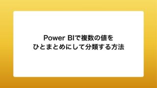 Power BIで複数の値をひとまとめにして分類する方法