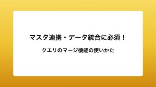 マスタ連携・データ統合に必須！クエリのマージ活用術