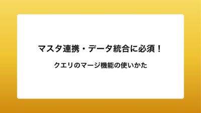 マスタ連携・データ統合に必須！クエリのマージ活用術