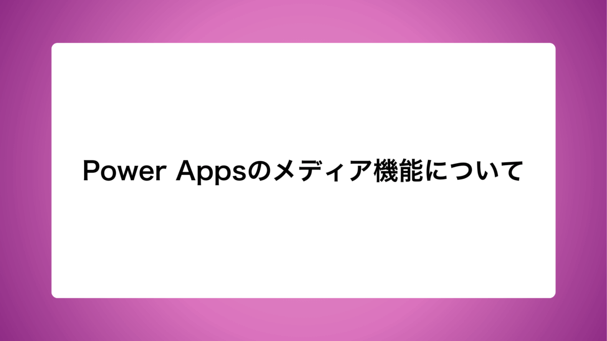 Power Appsのメディア機能について