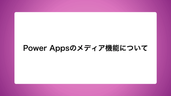 Power Appsのメディア機能について