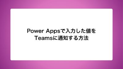 Power Appsで入力した値をTeamsに通知する方法