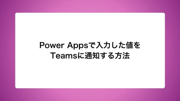 Power Appsで入力した値をTeamsに通知する方法