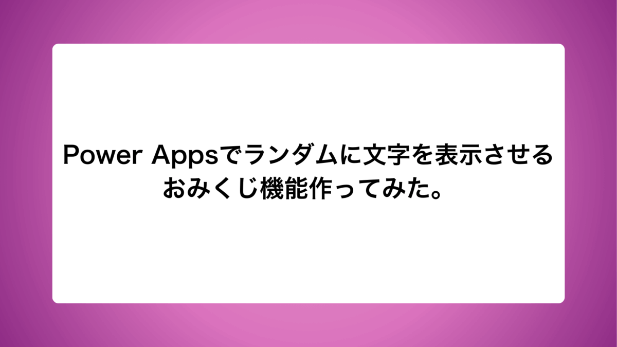 Power Appsでランダムに文字を表示させるおみくじ機能作ってみた。