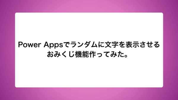 Power Appsでランダムに文字を表示させるおみくじ機能作ってみた。