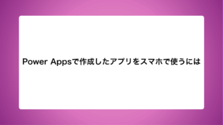 Power Appsで作成したアプリをスマホで使うには