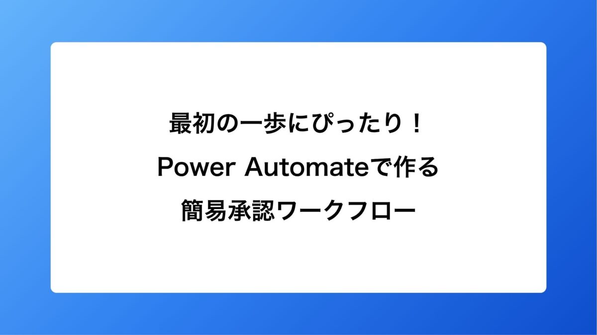 最初の一歩にぴったり！Power Automateで作る簡易承認ワークフロー