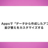 Power Appsで「データから作成したアプリ」の並び替えをカスタマイズする～特定の列で昇順／降順を切り替える方法～