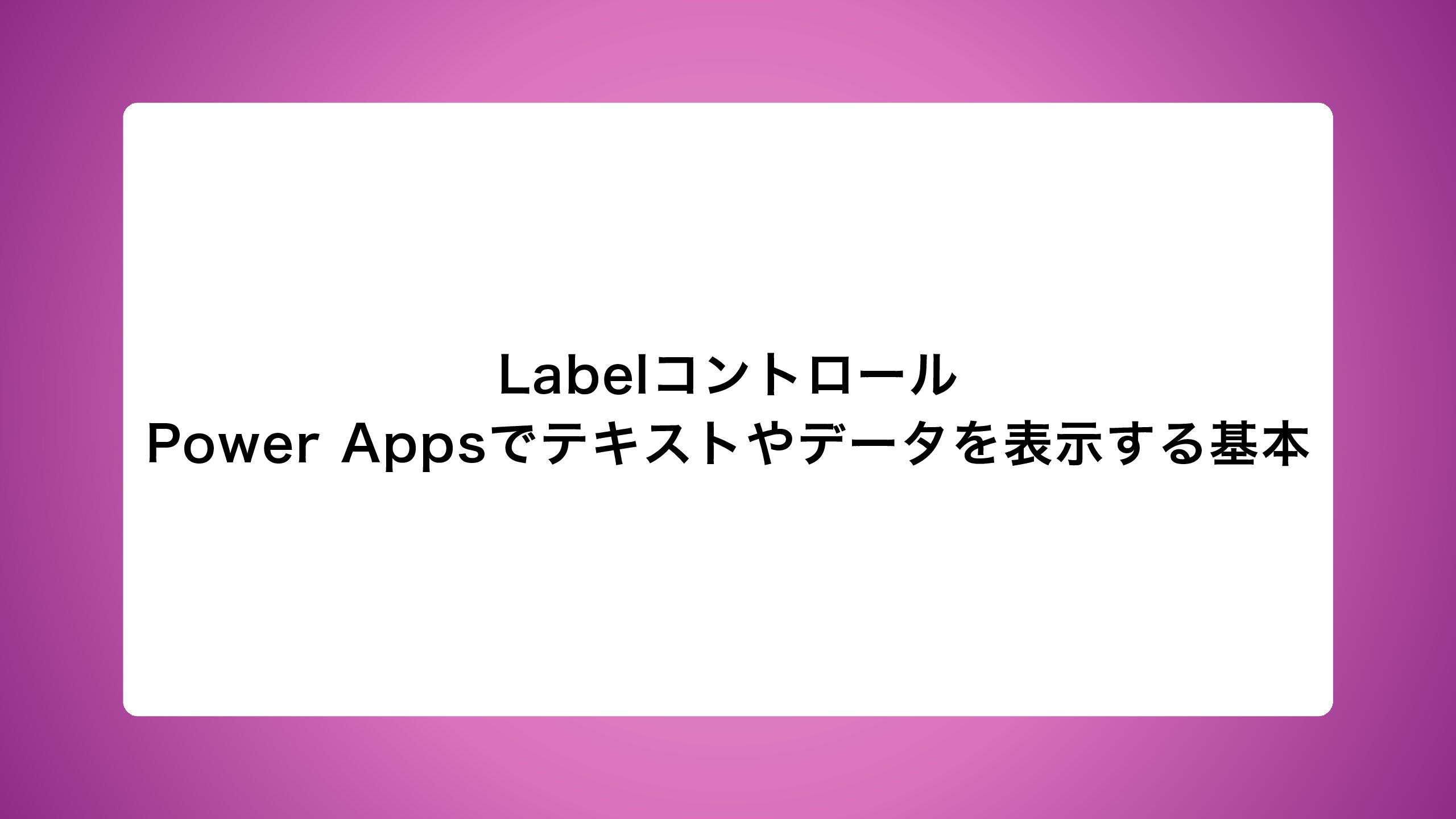 Labelコントロール|Power Appsでテキストやデータを表示する基本