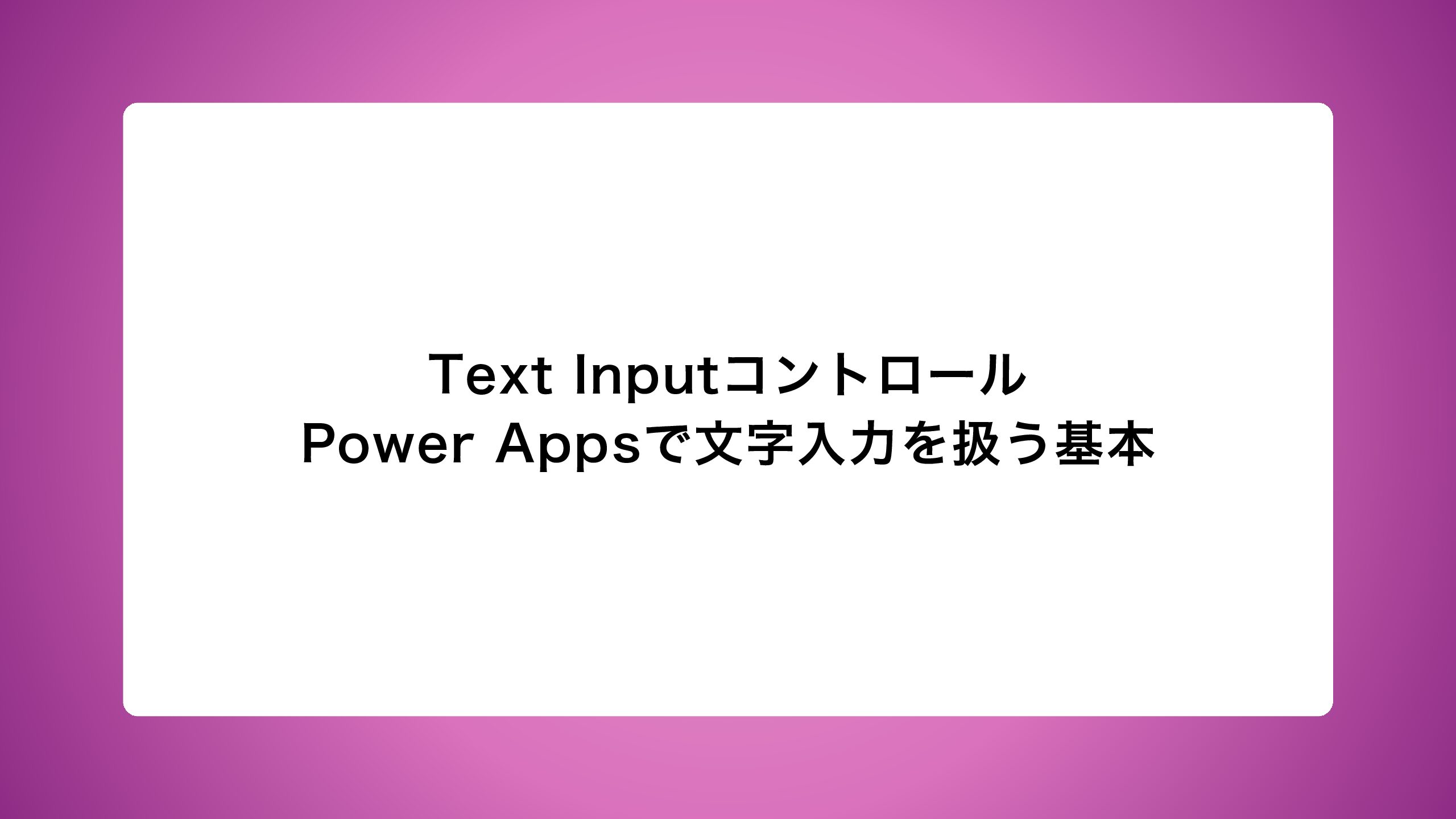 Text Inputコントロール｜Power Appsで文字入力を扱う基本