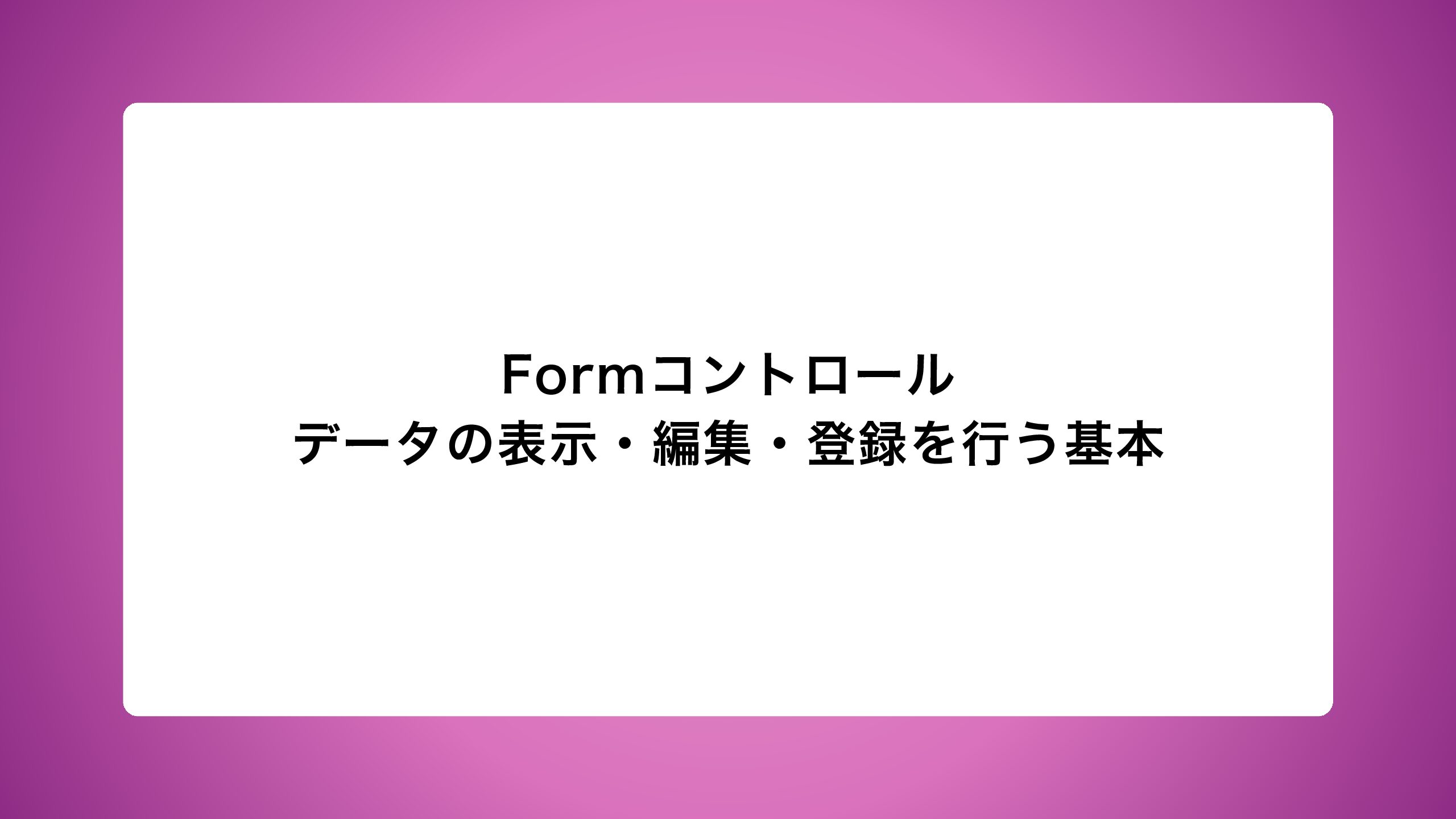 Formコントロール｜データの表示・編集・登録を行う基本