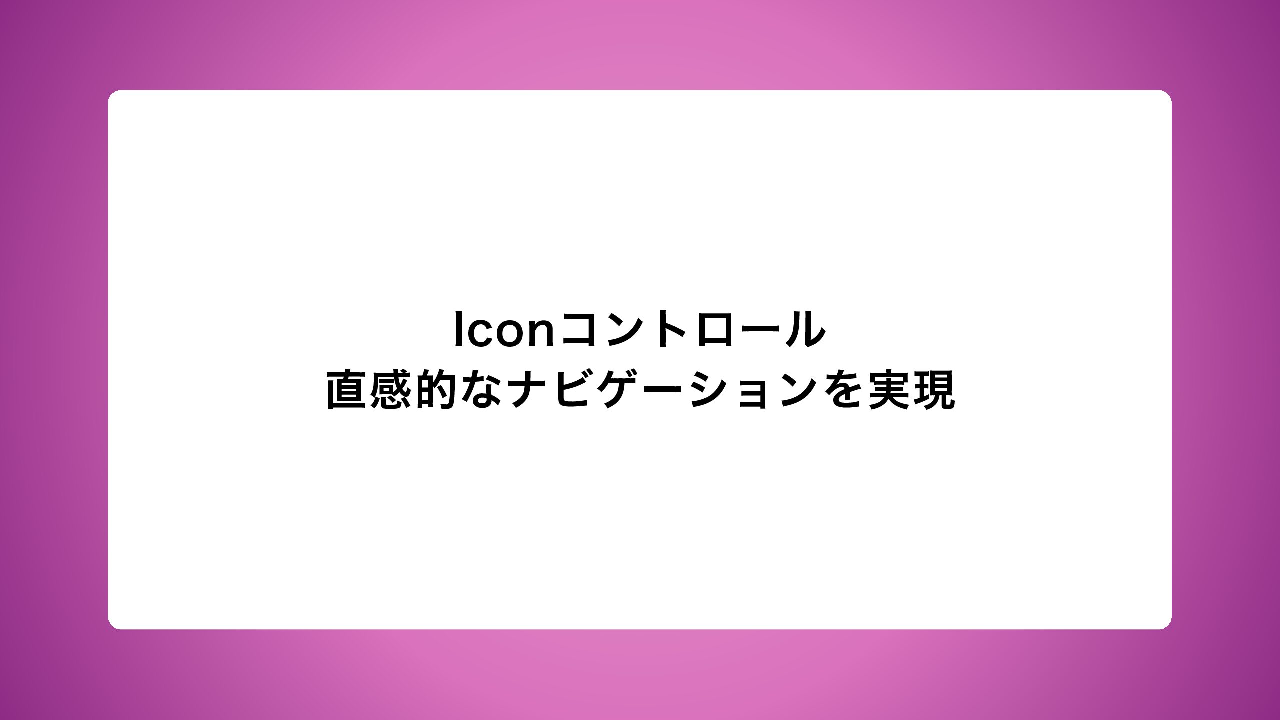 Iconコントロール|直感的なナビゲーションを実現