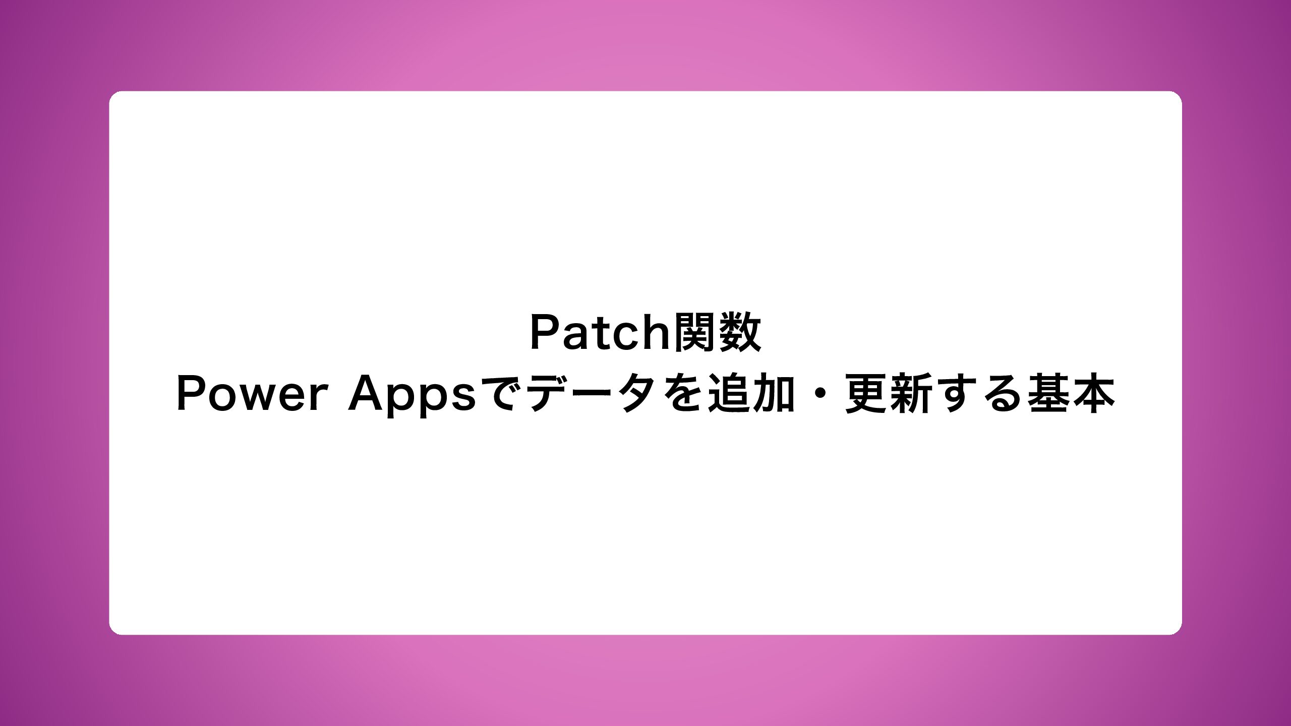 Patch関数｜Power Appsでデータを追加・更新する基本 | PowerPlatformアカデミー
