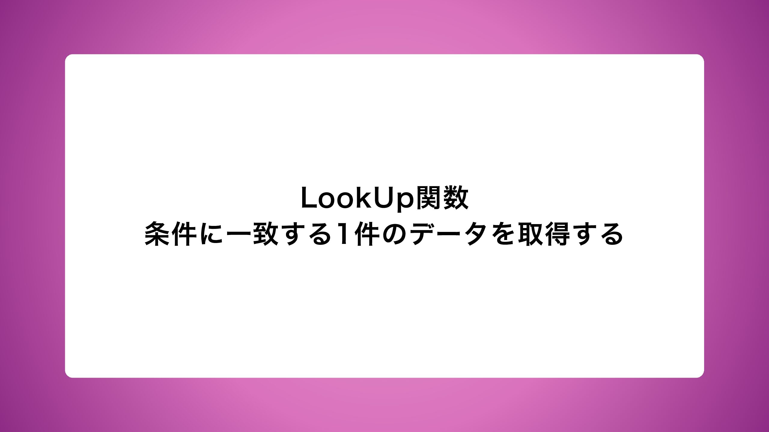 LookUp関数｜条件に一致する1件のデータを取得する