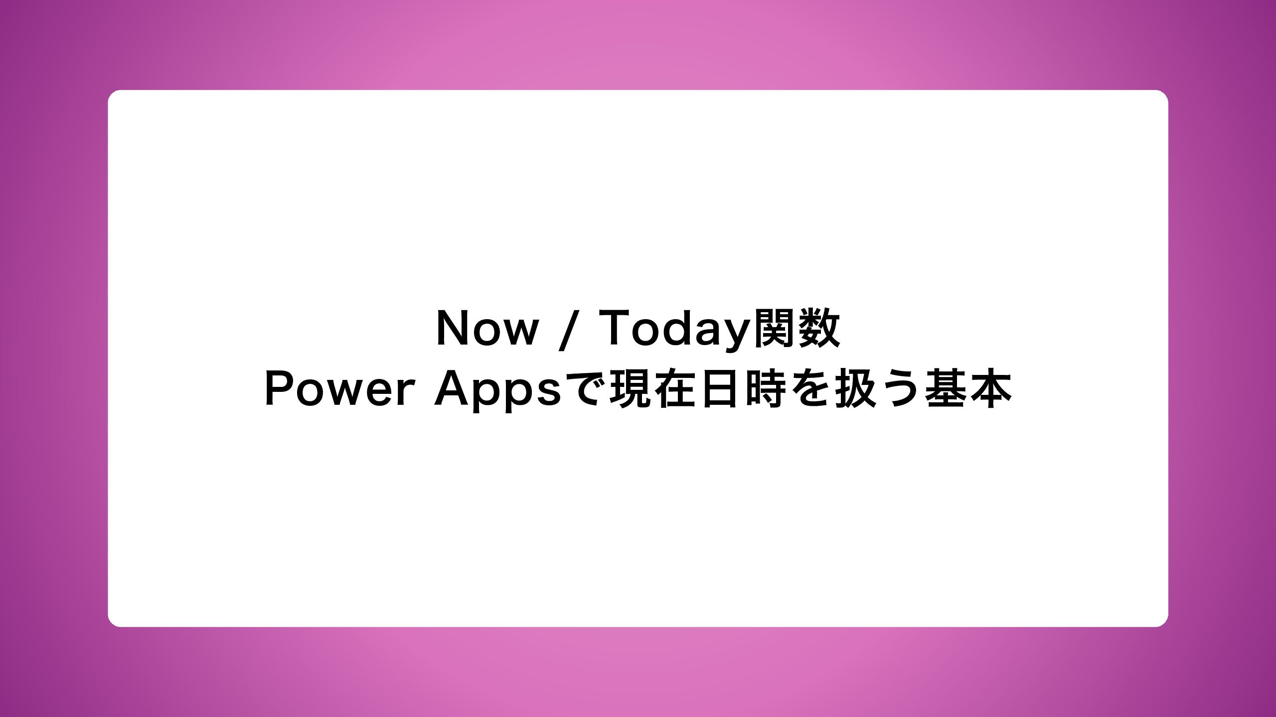 Now / Today関数｜Power Appsで現在日時を扱う基本