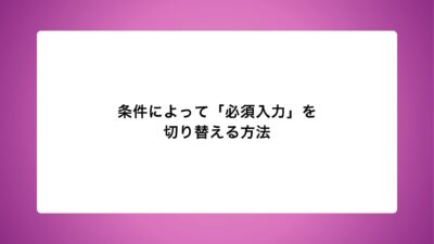 条件によって「必須入力」を切り替える方法