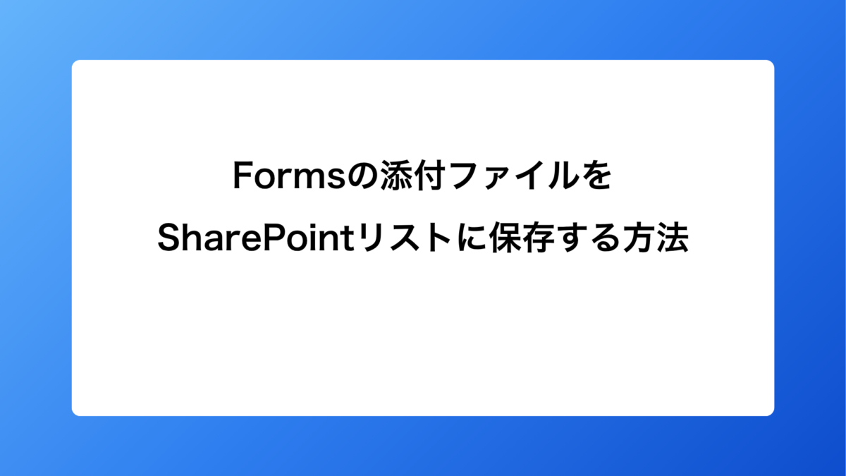 Formsの添付ファイルをSharePointリストに保存する方法