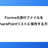 Formsの添付ファイルをSharePointリストに保存する方法