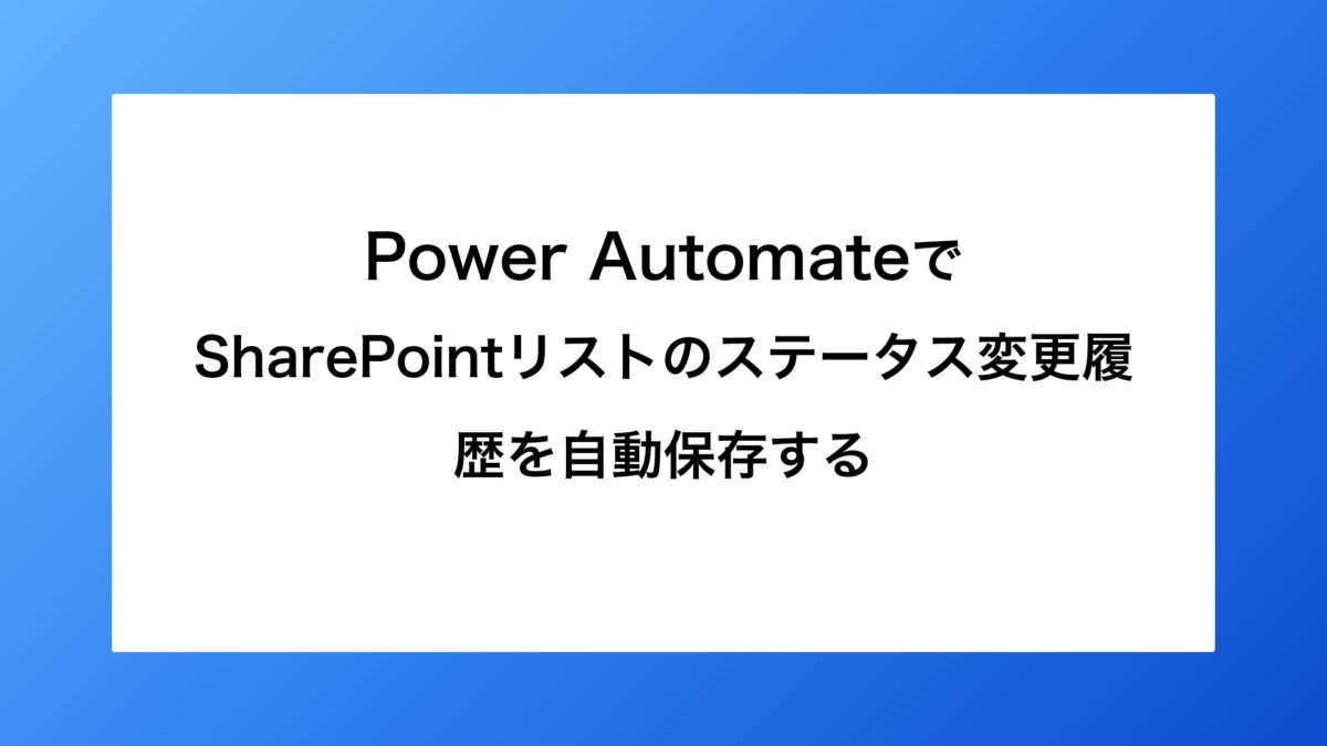 Power AutomateでSharePointリストのステータス変更履歴を自動保存する